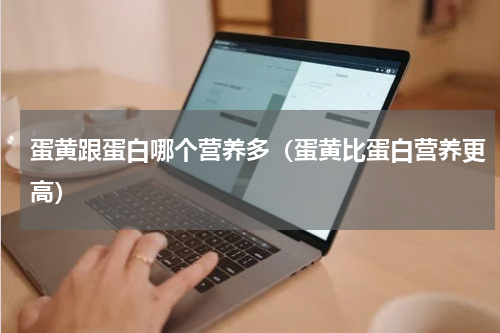 蛋黄跟蛋白哪个营养多（蛋黄比蛋白营养更高）