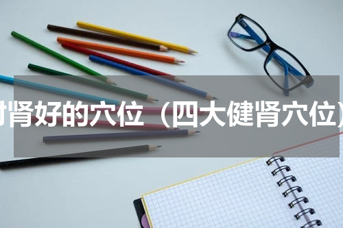对肾好的穴位（四大健肾穴位）