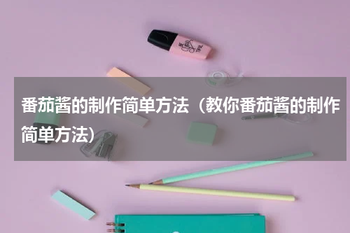 番茄酱的制作简单方法（教你番茄酱的制作简单方法）