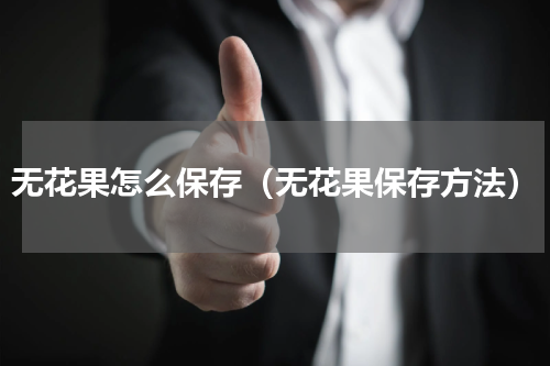 无花果怎么保存（无花果保存方法）