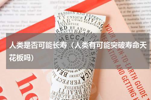 人类是否可能长寿（人类有可能突破寿命天花板吗）