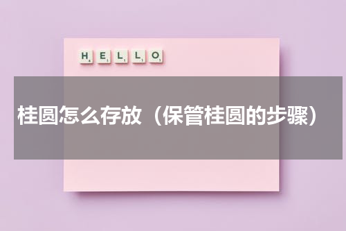 桂圆怎么存放（保管桂圆的步骤）