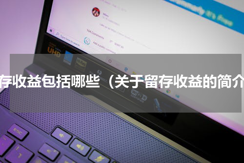 留存收益包括哪些（关于留存收益的简介）