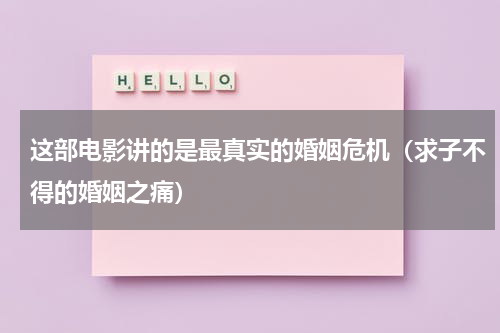 这部电影讲的是最真实的婚姻危机（求子不得的婚姻之痛）