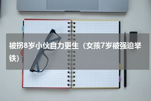 被拐8岁小伙自力更生（女孩7岁被强迫举铁）