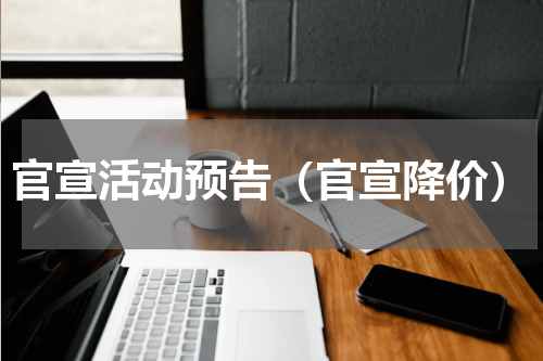 官宣活动预告（官宣降价）
