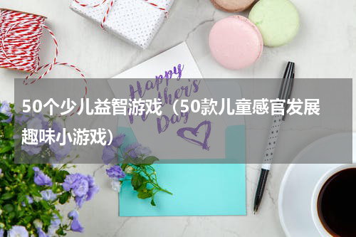 50个少儿益智游戏（50款儿童感官发展趣味小游戏）