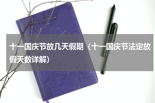 十一国庆节放几天假期（十一国庆节法定放假天数详解）