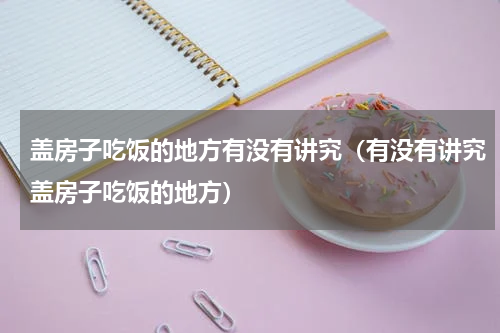 盖房子吃饭的地方有没有讲究（有没有讲究盖房子吃饭的地方）