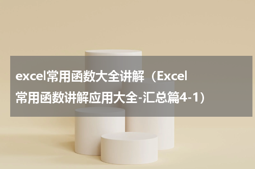 excel常用函数大全讲解（Excel常用函数讲解应用大全-汇总篇4-1）