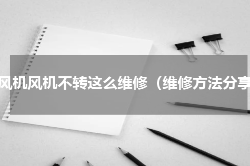 暖风机风机不转这么维修（维修方法分享）