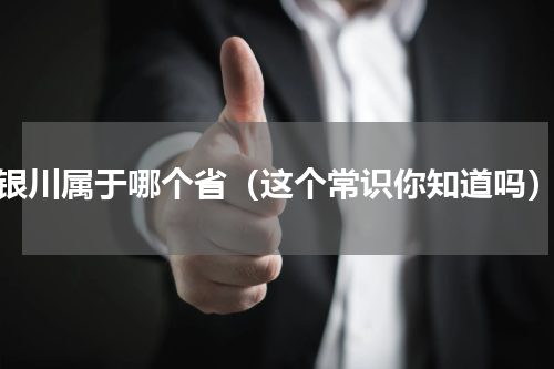银川属于哪个省（这个常识你知道吗）