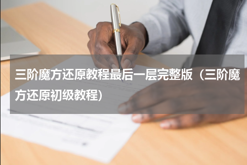 三阶魔方还原教程最后一层完整版（三阶魔方还原初级教程）