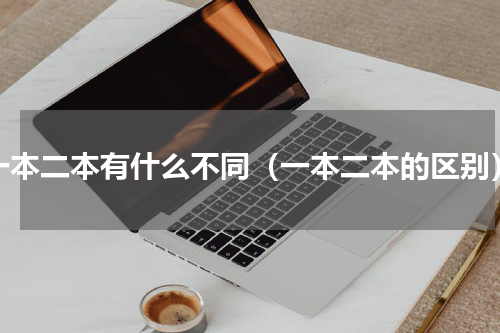 一本二本有什么不同（一本二本的区别）
