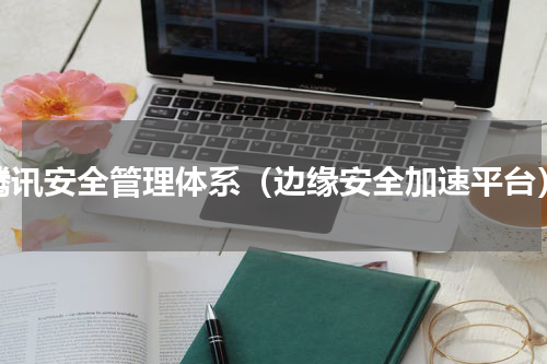 腾讯安全管理体系（边缘安全加速平台）