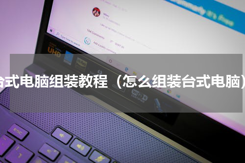 台式电脑组装教程（怎么组装台式电脑）