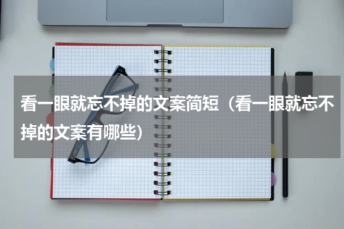看一眼就忘不掉的文案简短（看一眼就忘不掉的文案有哪些）