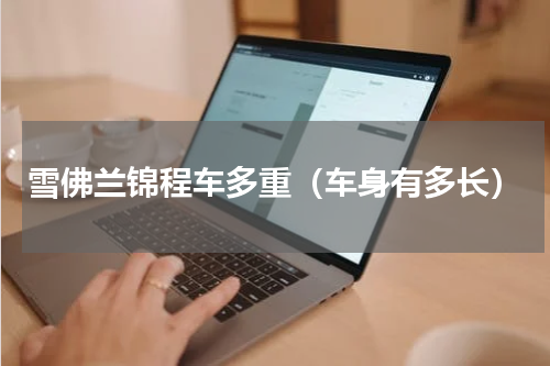 雪佛兰锦程车多重（车身有多长）