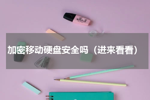加密移动硬盘安全吗（进来看看）
