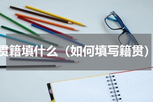 贯籍填什么（如何填写籍贯）