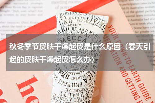 秋冬季节皮肤干燥起皮是什么原因（春天引起的皮肤干燥起皮怎么办）
