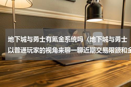 地下城与勇士有氪金系统吗（地下城与勇士以普通玩家的视角来聊一聊近期交易限额和金价波动）