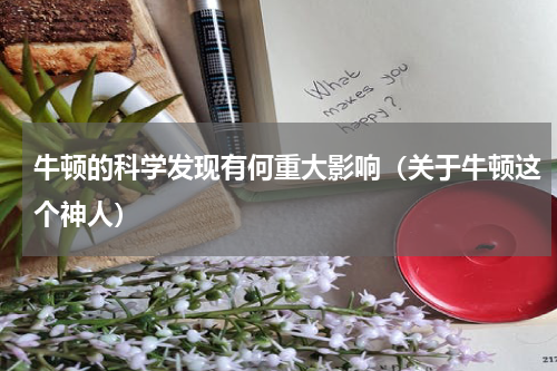 牛顿的科学发现有何重大影响（关于牛顿这个神人）