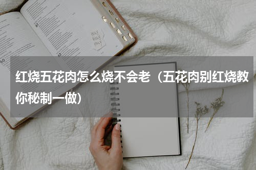 红烧五花肉怎么烧不会老（五花肉别红烧教你秘制一做）