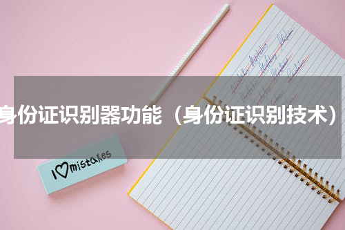 身份证识别器功能（身份证识别技术）