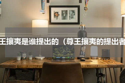 尊王攘夷是谁提出的（尊王攘夷的提出者）