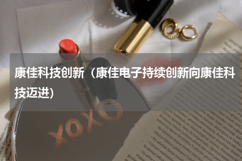 康佳科技创新（康佳电子持续创新向康佳科技迈进）