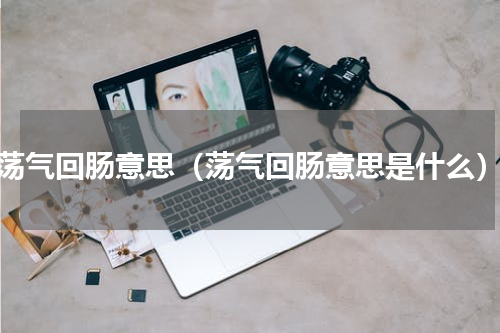 荡气回肠意思（荡气回肠意思是什么）