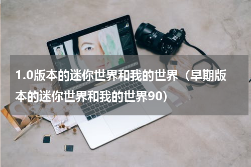 1.0版本的迷你世界和我的世界（早期版本的迷你世界和我的世界90）