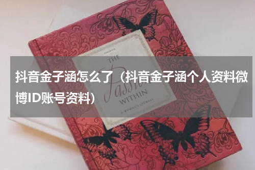 抖音金子涵怎么了（抖音金子涵个人资料微博ID账号资料）