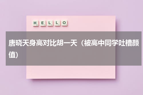 唐晓天身高对比胡一天（被高中同学吐槽颜值）