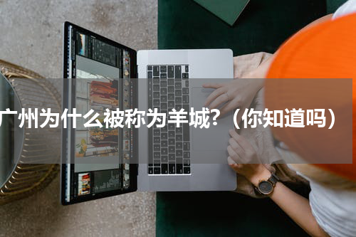 广州为什么被称为羊城?（你知道吗）