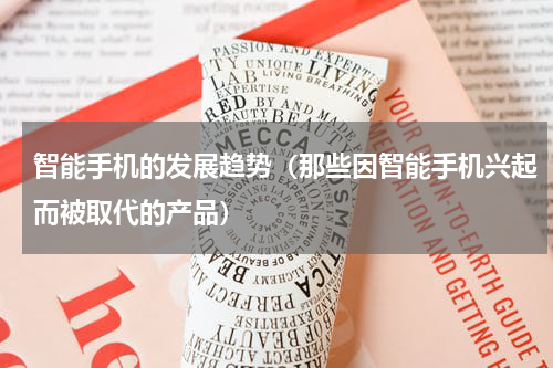 智能手机的发展趋势（那些因智能手机兴起而被取代的产品）