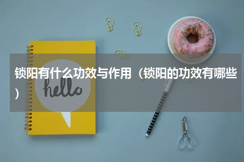 锁阳有什么功效与作用（锁阳的功效有哪些）
