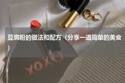 豆腐粉的做法和配方（分享一道简单的美食）
