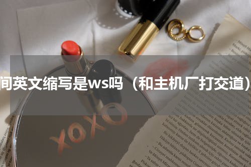 车间英文缩写是ws吗（和主机厂打交道）