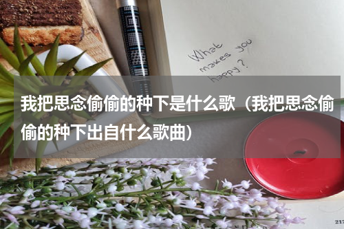 我把思念偷偷的种下是什么歌（我把思念偷偷的种下出自什么歌曲）