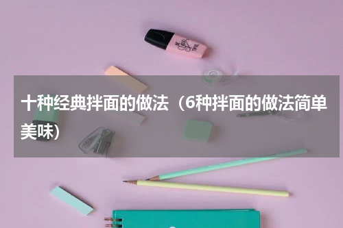 十种经典拌面的做法（6种拌面的做法简单美味）