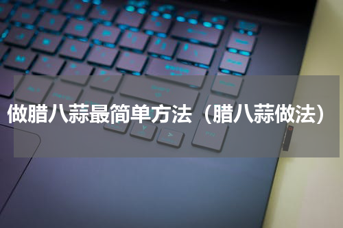 做腊八蒜最简单方法（腊八蒜做法）