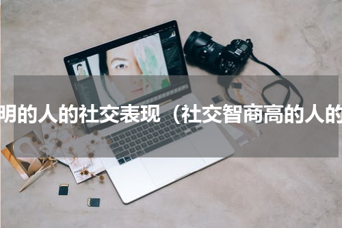 聪明的人的社交表现（社交智商高的人的）