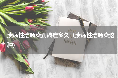 溃疡性结肠炎到癌症多久（溃疡性结肠炎这种）