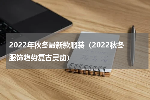 2022年秋冬最新款服装（2022秋冬服饰趋势复古灵动）