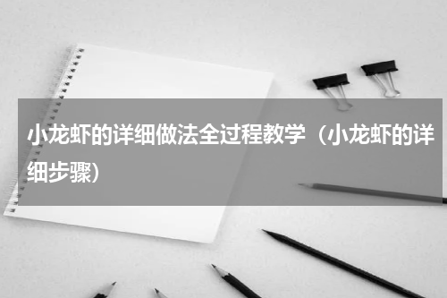 小龙虾的详细做法全过程教学（小龙虾的详细步骤）