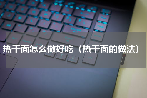 热干面怎么做好吃（热干面的做法）