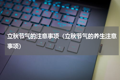 立秋节气的注意事项（立秋节气的养生注意事项）