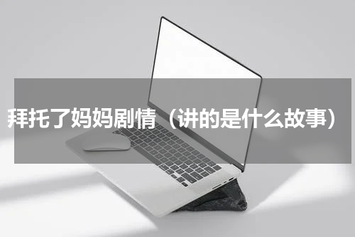 拜托了妈妈剧情（讲的是什么故事）